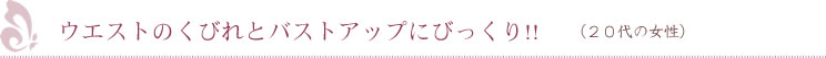 ウエストのくびれとバストアップにびっくり!!